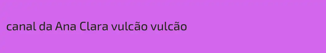 canal da Ana Clara vulcão vulcão
